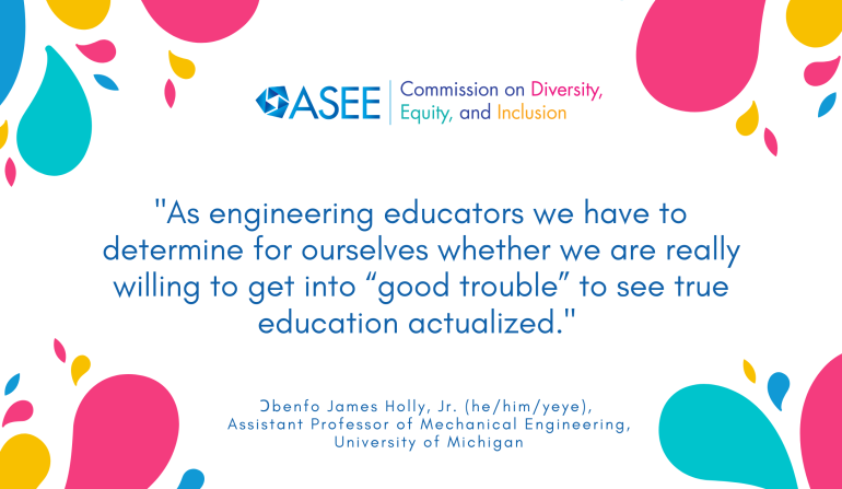 "As engineering educators we have to determine for ourselves whether we are really willing to get into “good trouble” to see true education actualized."